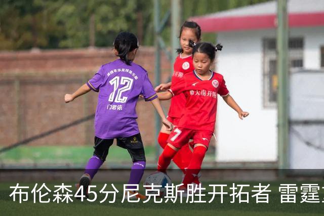 布伦森45分尼克斯胜开拓者 雷霆重回西部第一